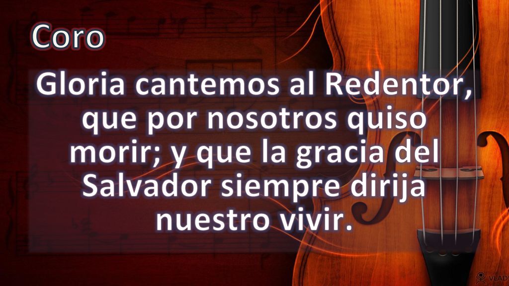 Coro Gloria cantemos al Redentor, que por nosotros quiso morir; y que la gracia del Salvador siempre dirija nuestro vivir.