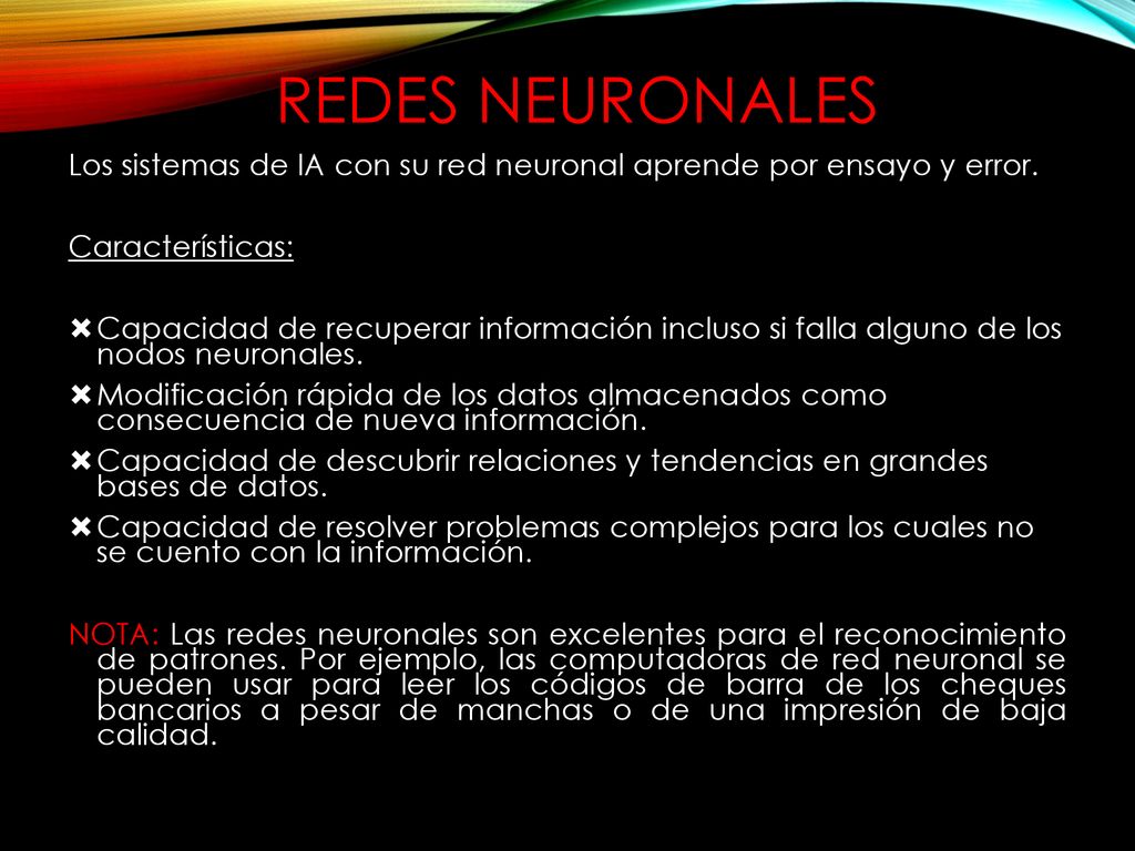 REDES NEURONALES Los sistemas de IA con su red neuronal aprende por ensayo y error. Características: