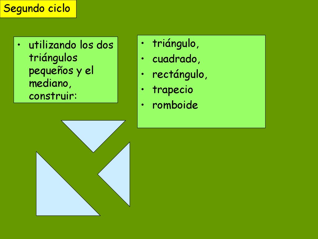 Segundo ciclo utilizando los dos triángulos pequeños y el mediano, construir: triángulo, cuadrado,