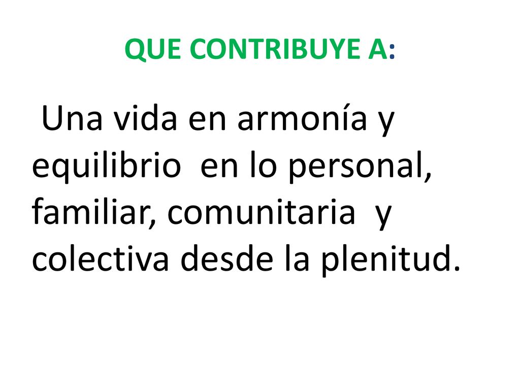 QUE CONTRIBUYE A: Una vida en armonía y equilibrio en lo personal, familiar, comunitaria y colectiva desde la plenitud.