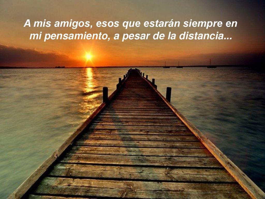 A mis amigos, esos que estarán siempre en mi pensamiento, a pesar de la distancia...