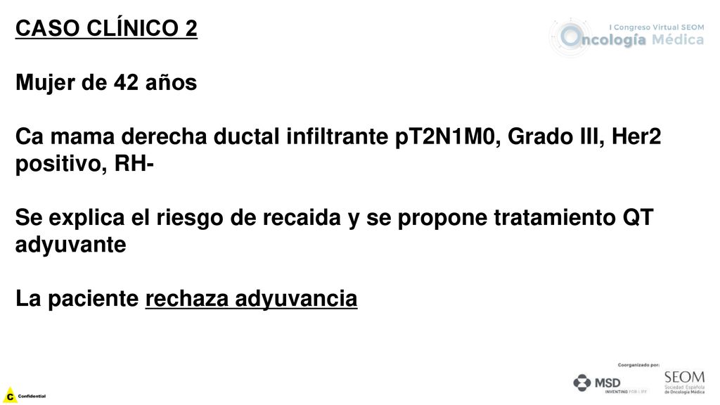 CASO CLÍNICO 2 Mujer de 42 años. Ca mama derecha ductal infiltrante pT2N1M0, Grado III, Her2 positivo, RH-
