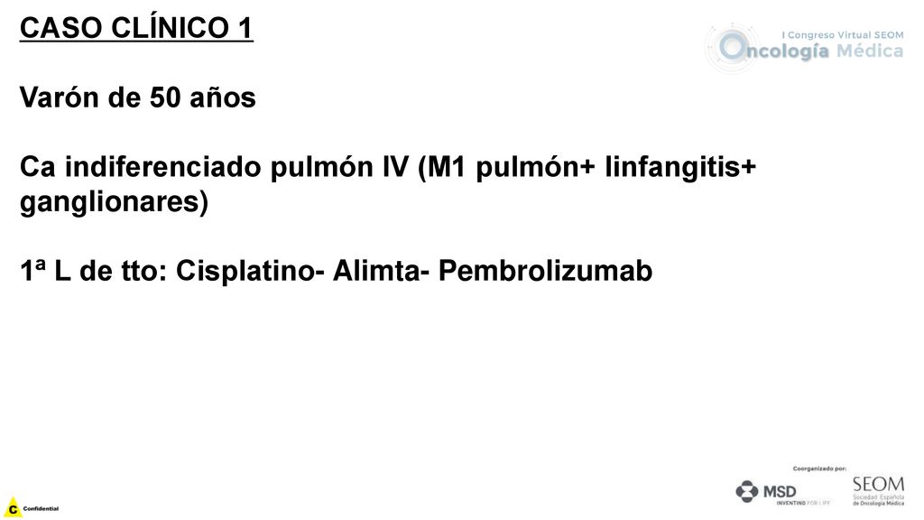 CASO CLÍNICO 1 Varón de 50 años. Ca indiferenciado pulmón IV (M1 pulmón+ linfangitis+ ganglionares)