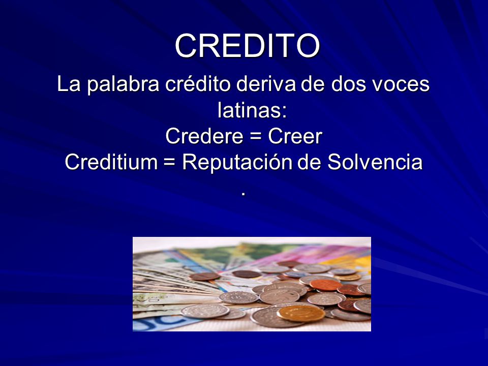 CREDITO La palabra crédito deriva de dos voces latinas: