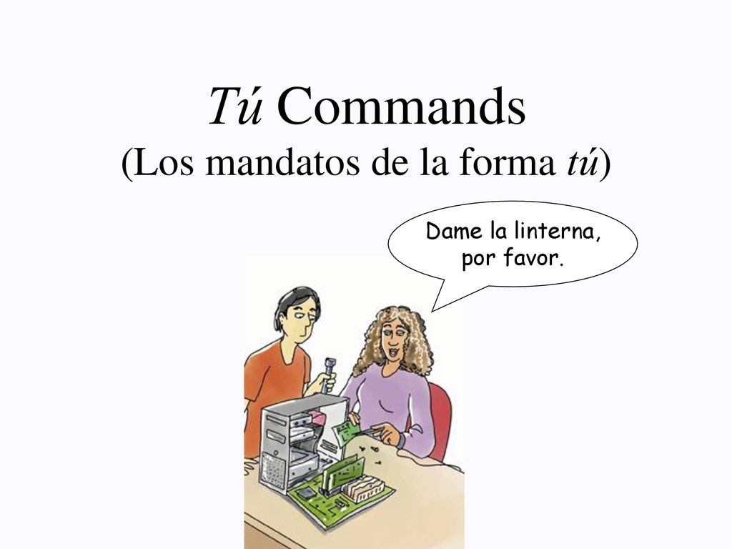 Tú Commands (Los mandatos de la forma tú) Dame la linterna, por favor.