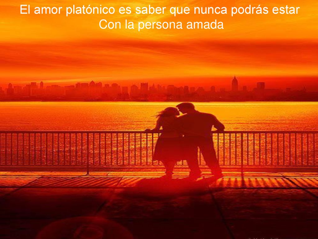 El amor platónico es saber que nunca podrás estar
