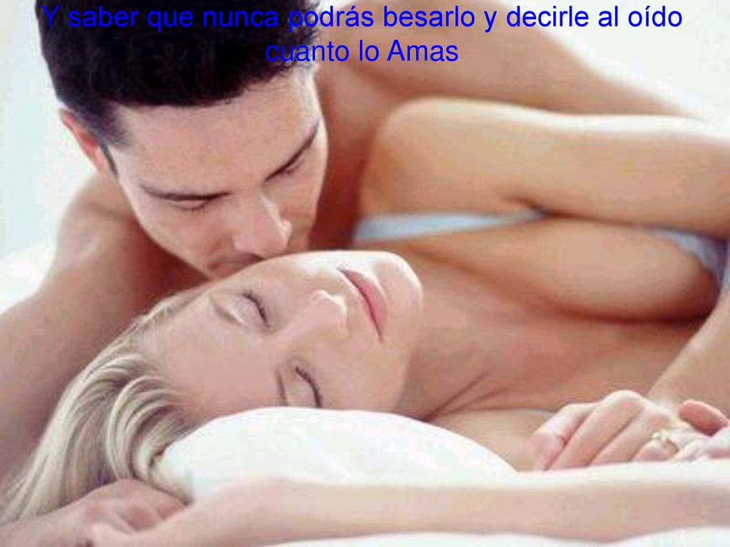 Y saber que nunca podrás besarlo y decirle al oído cuanto lo Amas