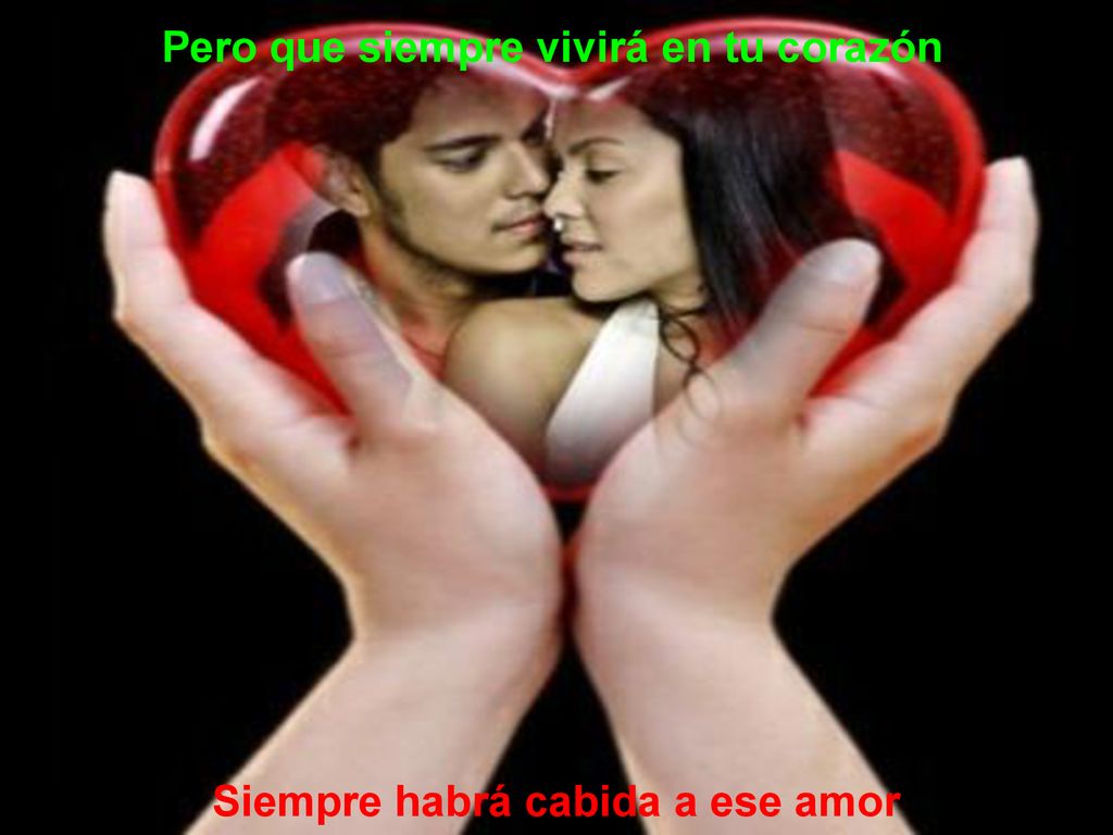 Pero que siempre vivirá en tu corazón Siempre habrá cabida a ese amor