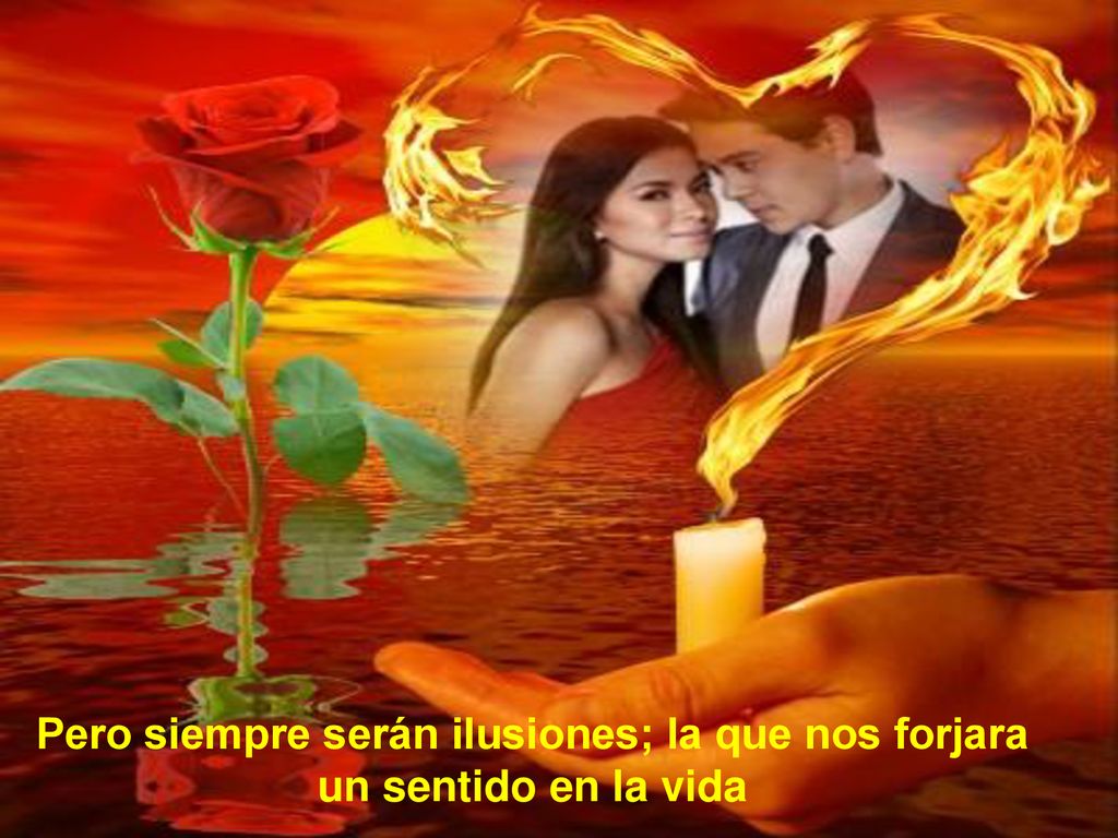 Pero siempre serán ilusiones; la que nos forjara un sentido en la vida