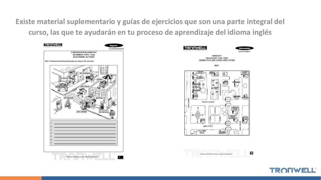 Existe material suplementario y guías de ejercicios que son una parte integral del curso, las que te ayudarán en tu proceso de aprendizaje del idioma inglés