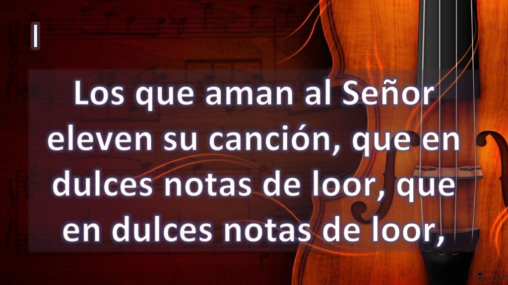 I Los que aman al Señor eleven su canción, que en dulces notas de loor, que en dulces notas de loor,