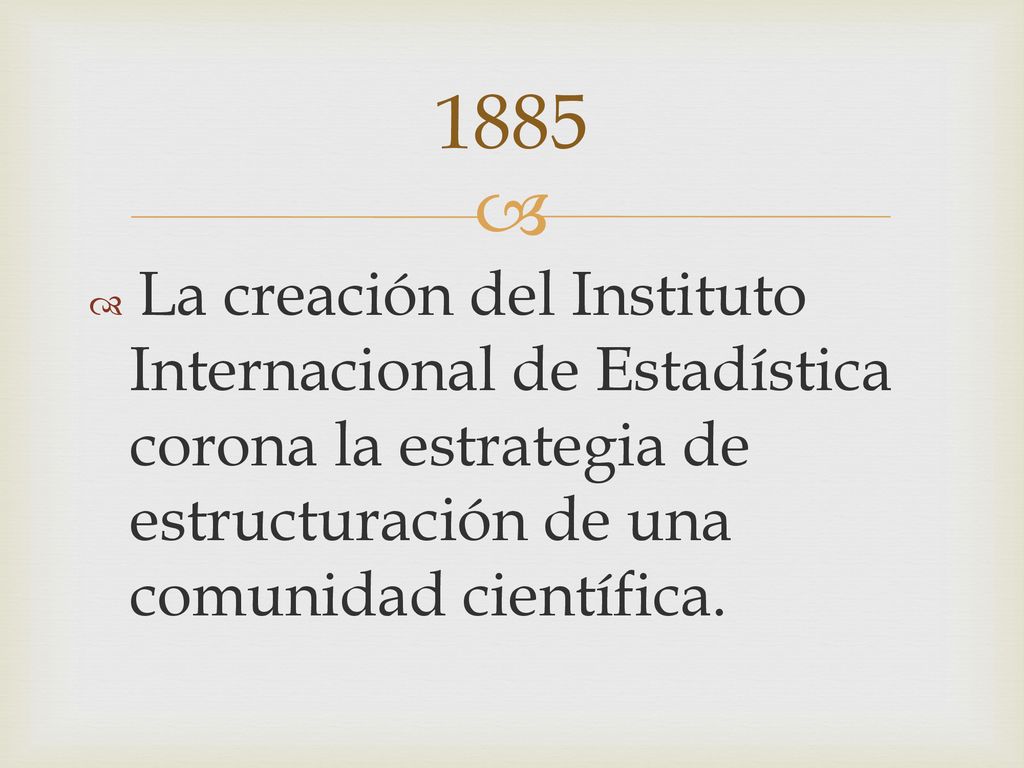 1885 La creación del Instituto Internacional de Estadística corona la estrategia de estructuración de una comunidad científica.