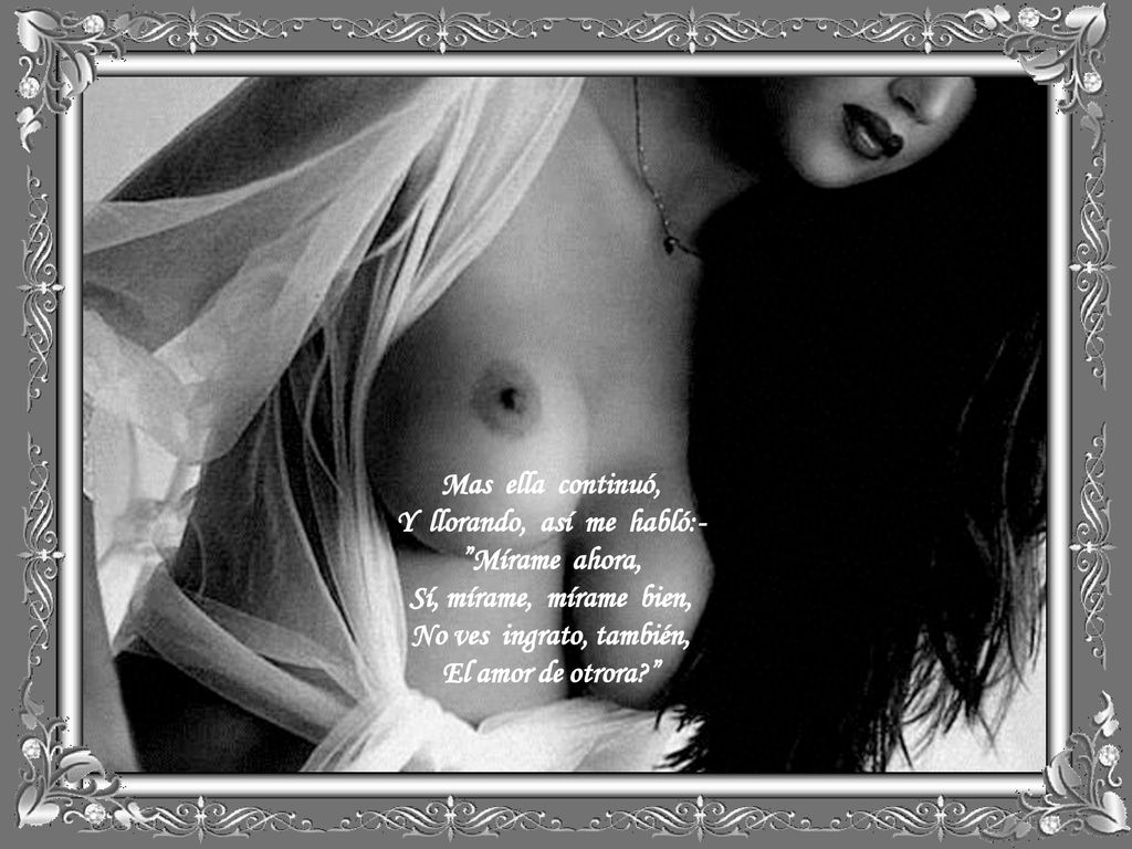 Mas ella continuó, Y llorando, así me habló:- Mírame ahora, Sí, mírame, mírame bien, No ves ingrato, también, El amor de otrora