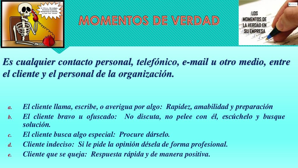 MOMENTOS DE VERDAD Es cualquier contacto personal, telefónico,  u otro medio, entre el cliente y el personal de la organización.