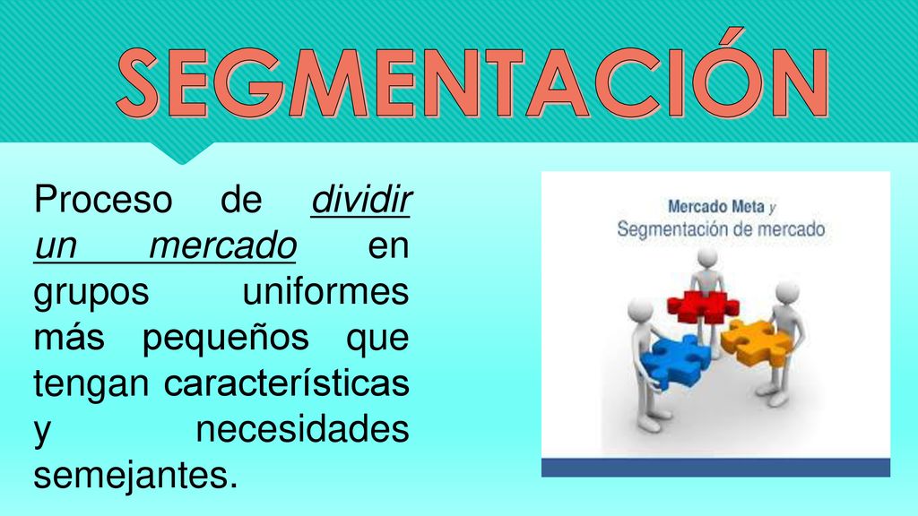 SEGMENTACIÓN Proceso de dividir un mercado en grupos uniformes más pequeños que tengan características y necesidades semejantes.