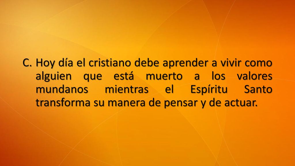 Hoy día el cristiano debe aprender a vivir como alguien que está muerto a los valores mundanos mientras el Espíritu Santo transforma su manera de pensar y de actuar.