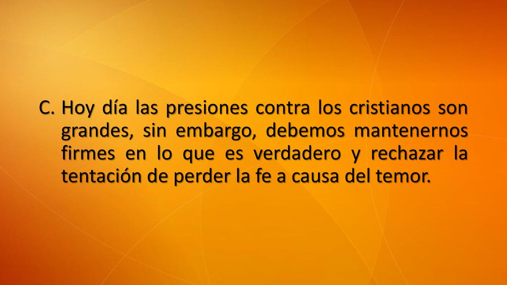 Hoy día las presiones contra los cristianos son grandes, sin embargo, debemos mantenernos firmes en lo que es verdadero y rechazar la tentación de perder la fe a causa del temor.