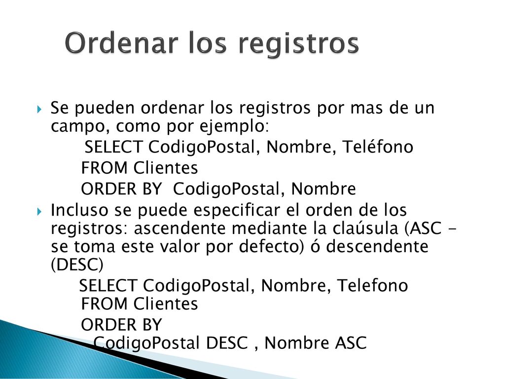 Ordenar los registros Se pueden ordenar los registros por mas de un campo, como por ejemplo: SELECT CodigoPostal, Nombre, Teléfono.