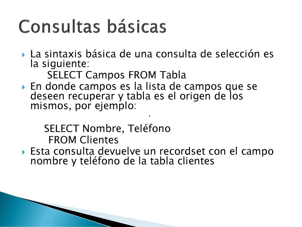 Consultas básicas La sintaxis básica de una consulta de selección es la siguiente: SELECT Campos FROM Tabla.