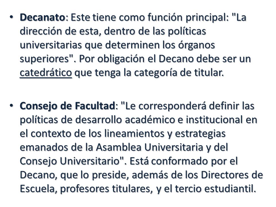 Decanato: Este tiene como función principal: La dirección de esta, dentro de las políticas universitarias que determinen los órganos superiores . Por obligación el Decano debe ser un catedrático que tenga la categoría de titular.