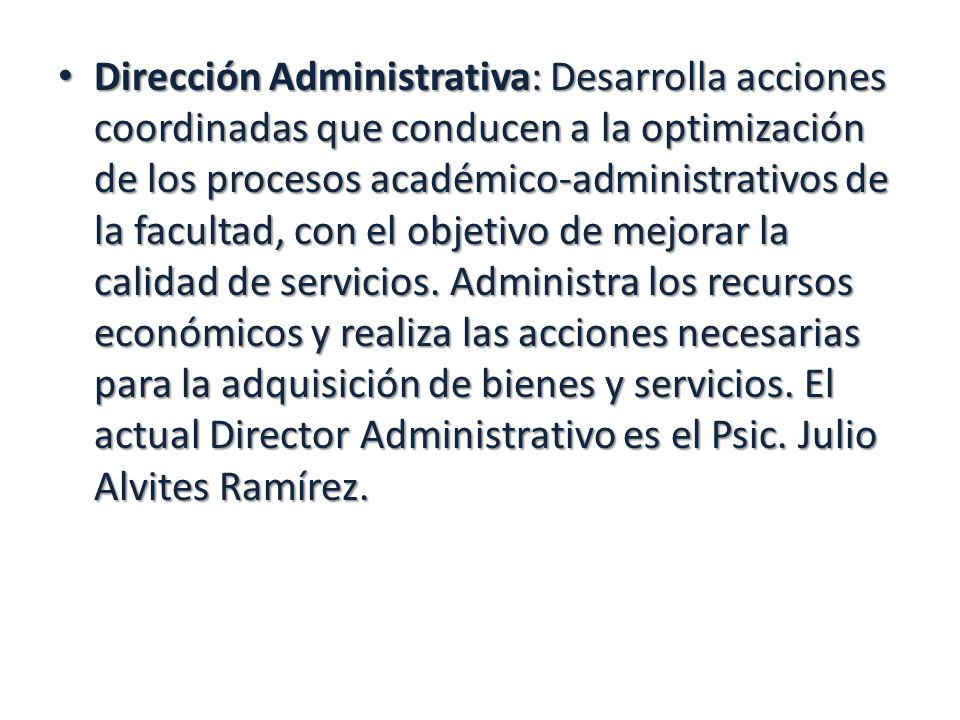 Dirección Administrativa: Desarrolla acciones coordinadas que conducen a la optimización de los procesos académico-administrativos de la facultad, con el objetivo de mejorar la calidad de servicios.
