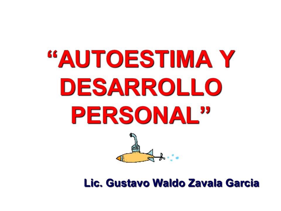 AUTOESTIMA Y DESARROLLO PERSONAL Lic. Gustavo Waldo Zavala Garcia