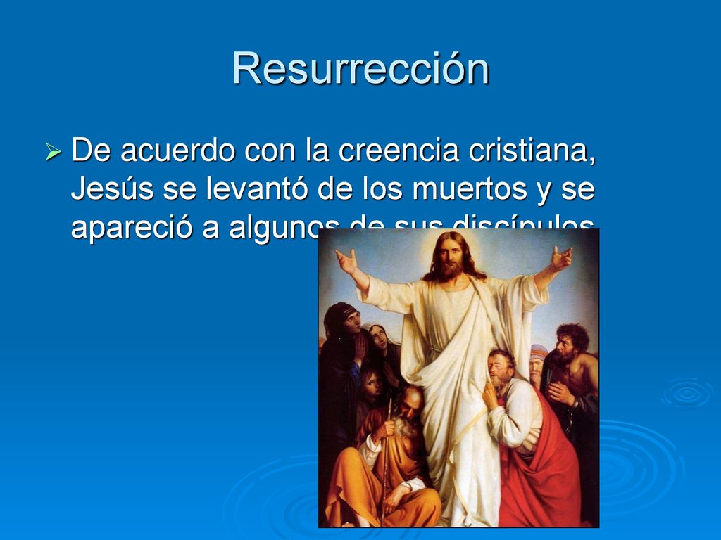 Resurrección De acuerdo con la creencia cristiana, Jesús se levantó de los muertos y se apareció a algunos de sus discípulos.