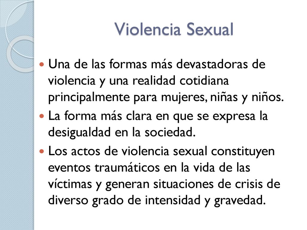 Violencia Sexual Una de las formas más devastadoras de violencia y una realidad cotidiana principalmente para mujeres, niñas y niños.