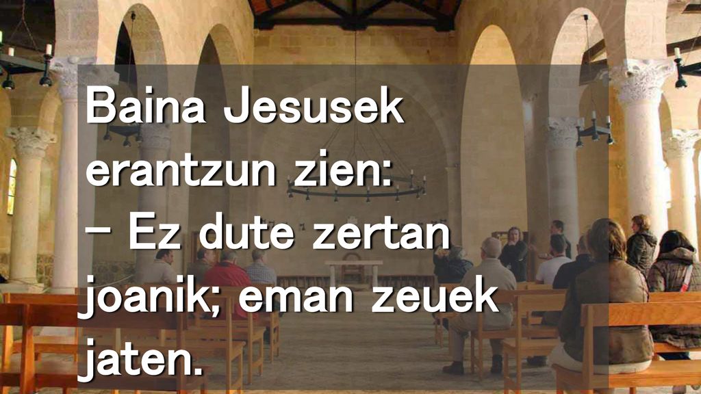 Baina Jesusek erantzun zien: – Ez dute zertan joanik; eman zeuek jaten.