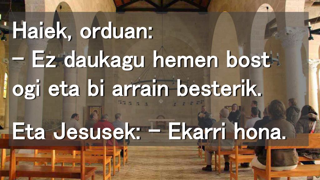 Haiek, orduan: – Ez daukagu hemen bost ogi eta bi arrain besterik.