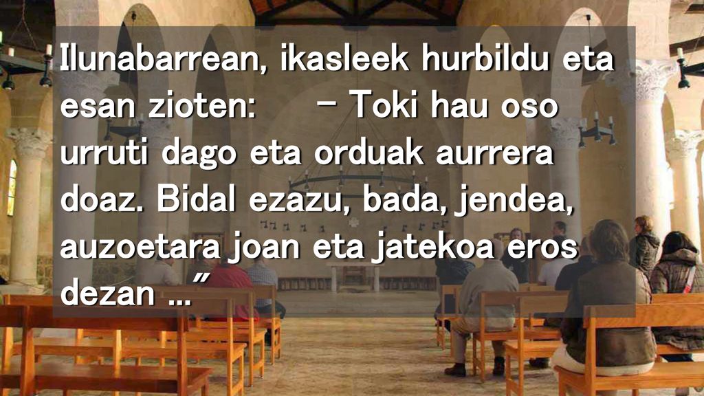Ilunabarrean, ikasleek hurbildu eta esan zioten: – Toki hau oso urruti dago eta orduak aurrera doaz.