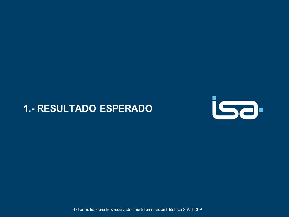 1.- RESULTADO ESPERADO © Todos los derechos reservados por Interconexión Eléctrica S.A. E.S.P.