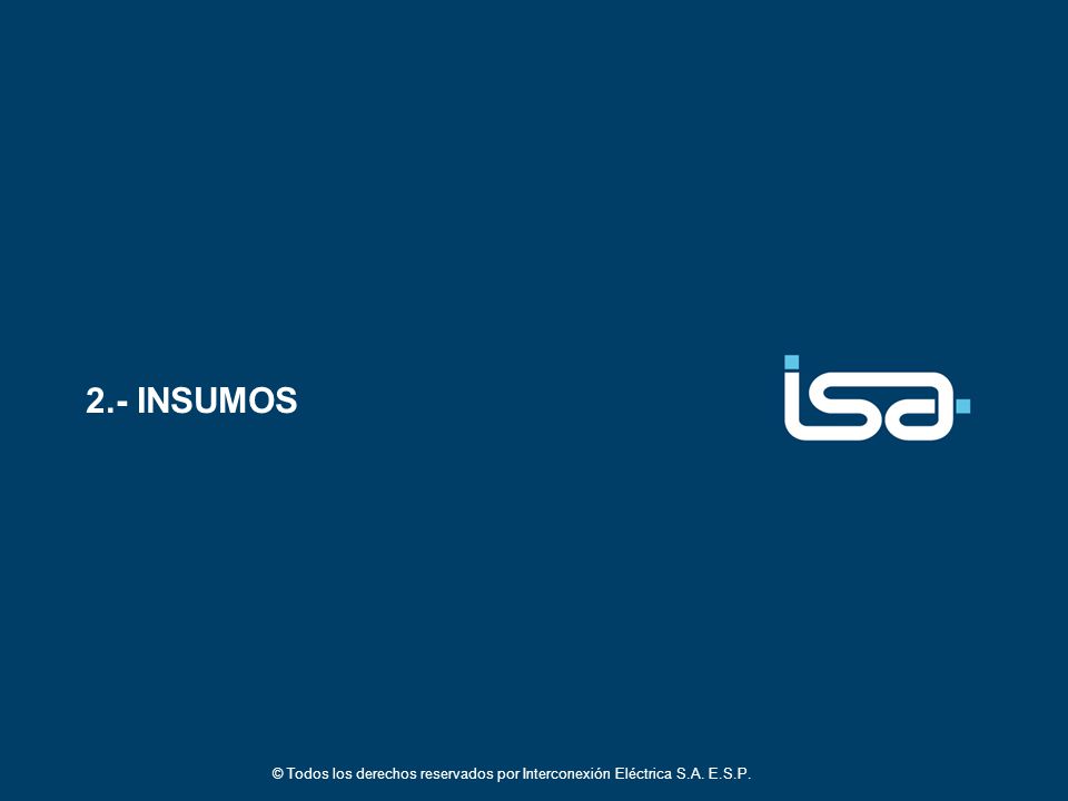 2.- INSUMOS © Todos los derechos reservados por Interconexión Eléctrica S.A. E.S.P.