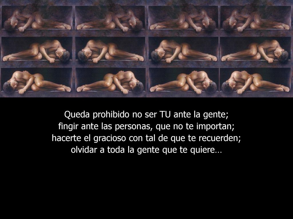 Queda prohibido no ser TU ante la gente; fingir ante las personas, que no te importan; hacerte el gracioso con tal de que te recuerden; olvidar a toda la gente que te quiere…