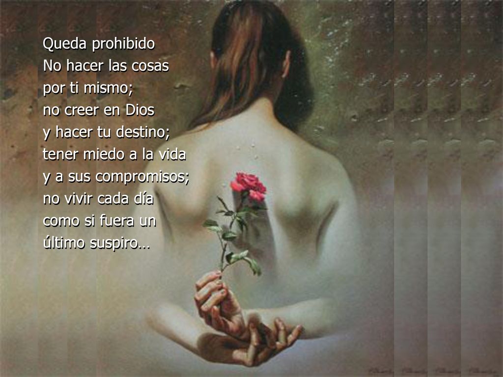 Queda prohibido No hacer las cosas. por ti mismo; no creer en Dios. y hacer tu destino; tener miedo a la vida.
