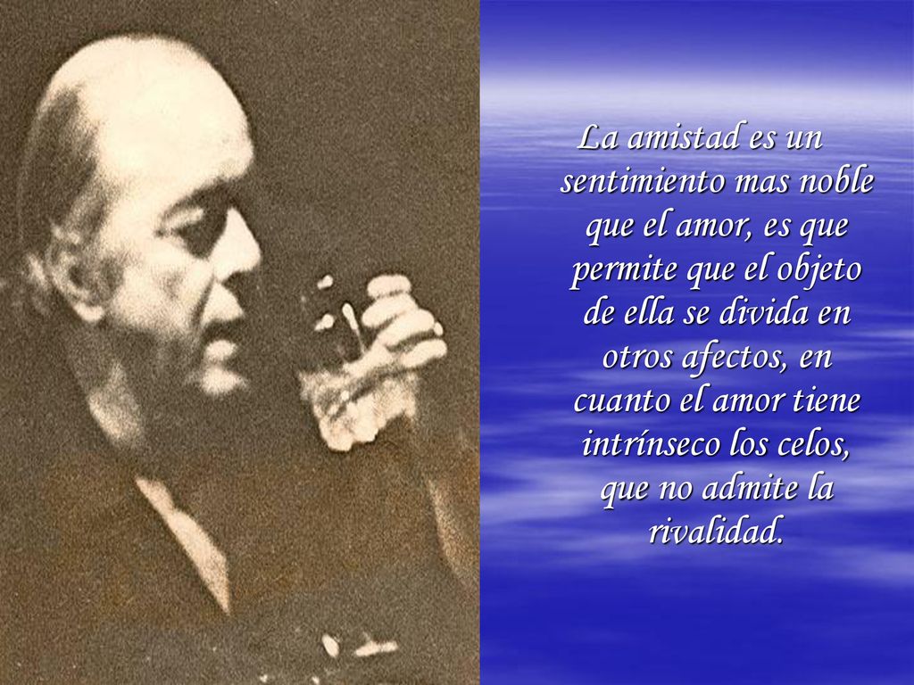 La amistad es un sentimiento mas noble que el amor, es que permite que el objeto de ella se divida en otros afectos, en cuanto el amor tiene intrínseco los celos, que no admite la rivalidad.