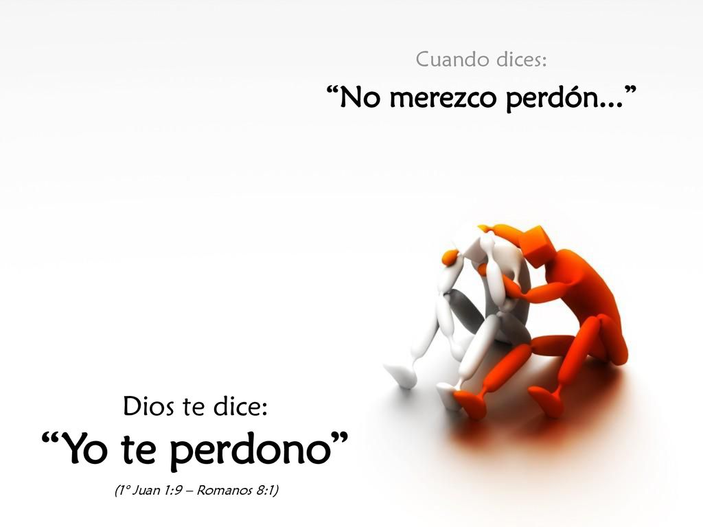 Yo te perdono No merezco perdón... Dios te dice: Cuando dices: