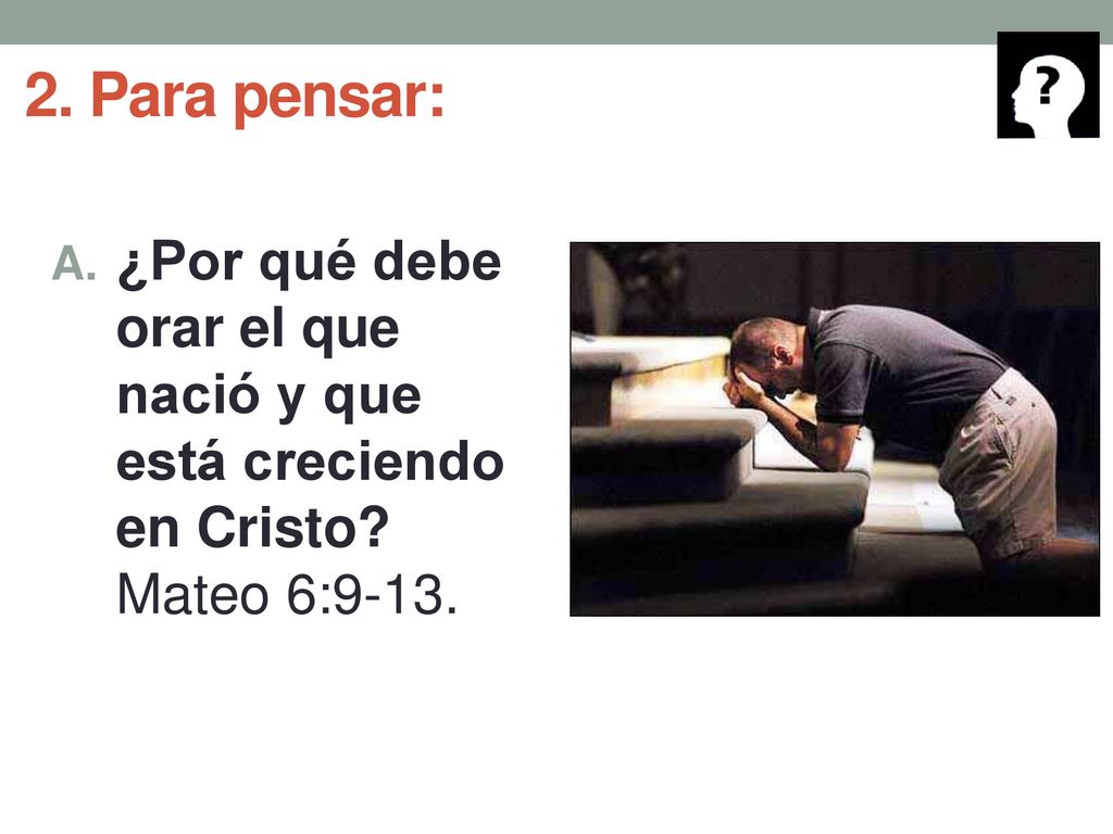 2. Para pensar: ¿Por qué debe orar el que nació y que está creciendo en Cristo Mateo 6:9-13.