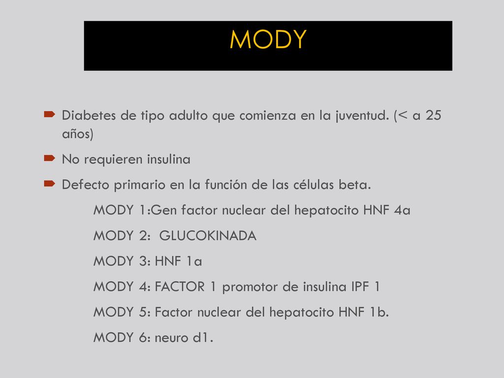 MODY Diabetes de tipo adulto que comienza en la juventud. (< a 25 años) No requieren insulina. Defecto primario en la función de las células beta.
