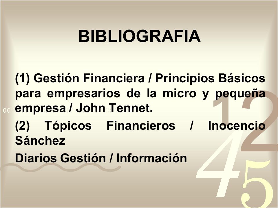 BIBLIOGRAFIA (1) Gestión Financiera / Principios Básicos para empresarios de la micro y pequeña empresa / John Tennet.