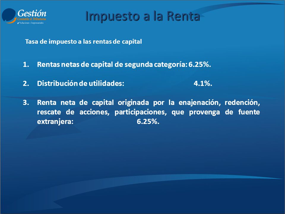 Impuesto a la Renta Rentas netas de capital de segunda categoría: 6.25%. Distribución de utilidades: 4.1%.