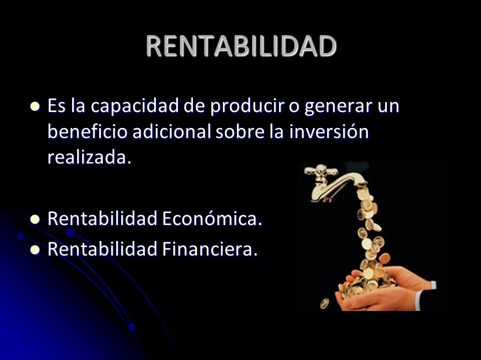 RENTABILIDAD Es la capacidad de producir o generar un beneficio adicional sobre la inversión realizada.