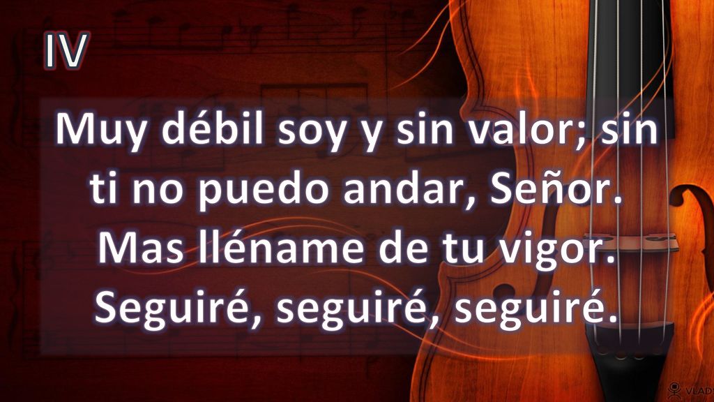 IV Muy débil soy y sin valor; sin ti no puedo andar, Señor.