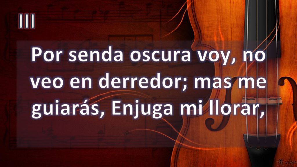 III Por senda oscura voy, no veo en derredor; mas me guiarás, Enjuga mi llorar,