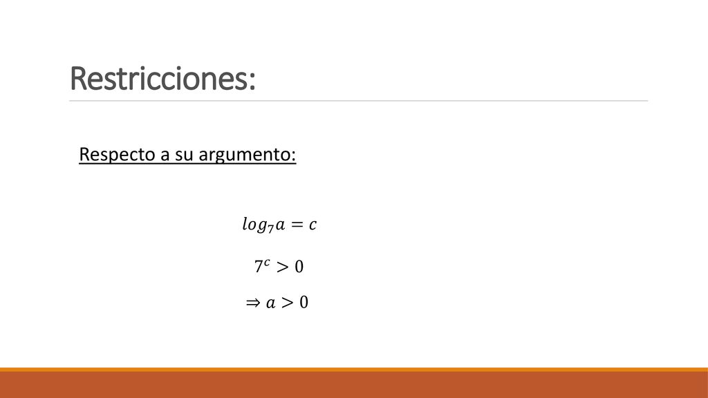 Restricciones: Respecto a su argumento: 𝑙𝑜𝑔 7 𝑎=𝑐 7 𝑐 >0 ⇒𝑎>0