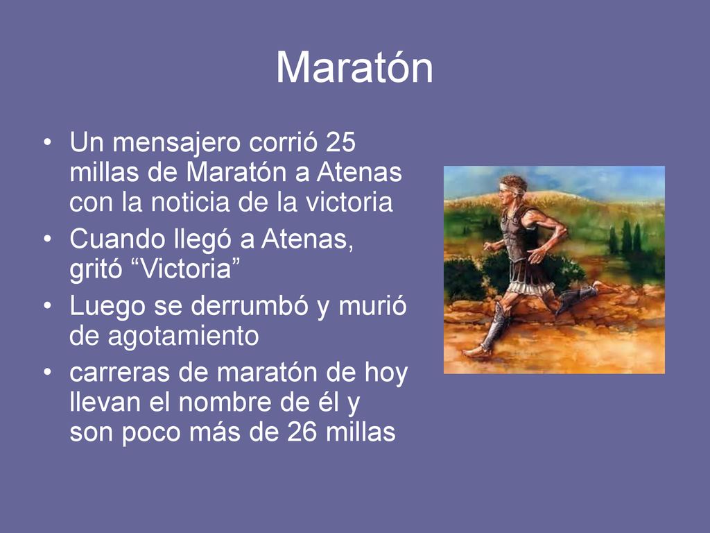 Maratón Un mensajero corrió 25 millas de Maratón a Atenas con la noticia de la victoria. Cuando llegó a Atenas, gritó Victoria