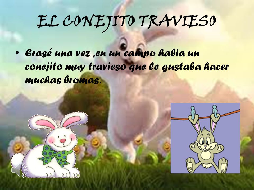 EL CONEJITO TRAVIESO Erasé una vez ,en un campo habia un conejito muy travieso que le gustaba hacer muchas bromas.