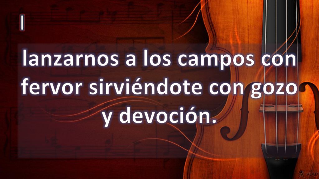 lanzarnos a los campos con fervor sirviéndote con gozo y devoción.