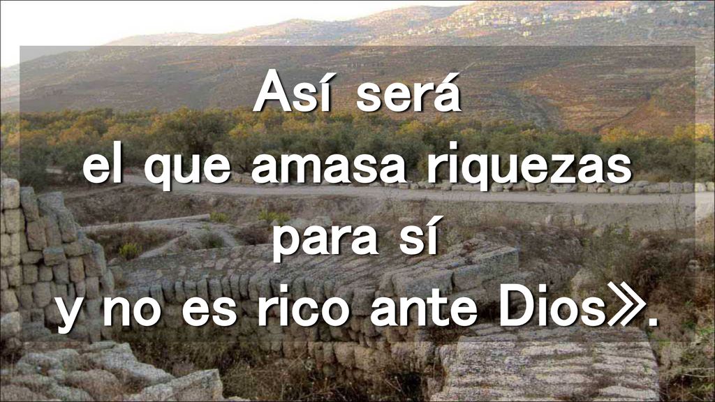 Así será el que amasa riquezas para sí y no es rico ante Dios».