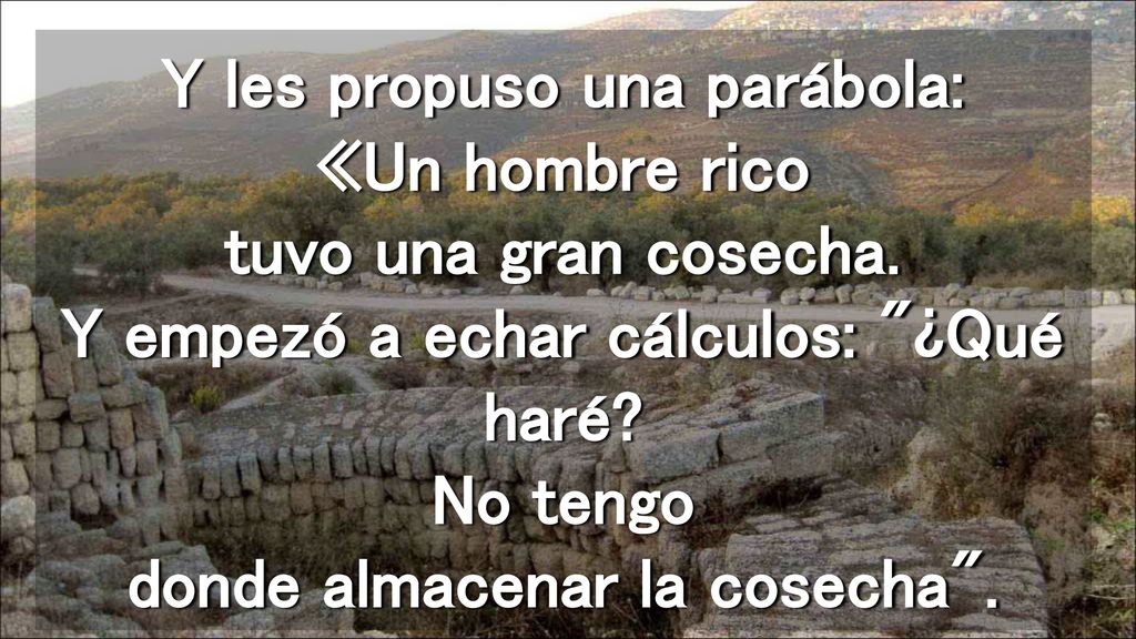 Y les propuso una parábola: «Un hombre rico tuvo una gran cosecha